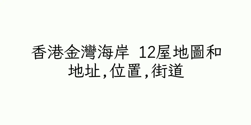 香港金灣海岸 12屋地圖和地址,位置,街道
