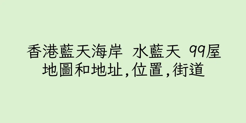 香港藍天海岸 水藍天 99屋地圖和地址,位置,街道