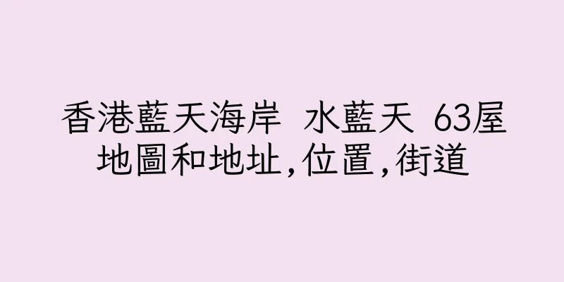 香港藍天海岸 水藍天 63屋地圖和地址,位置,街道