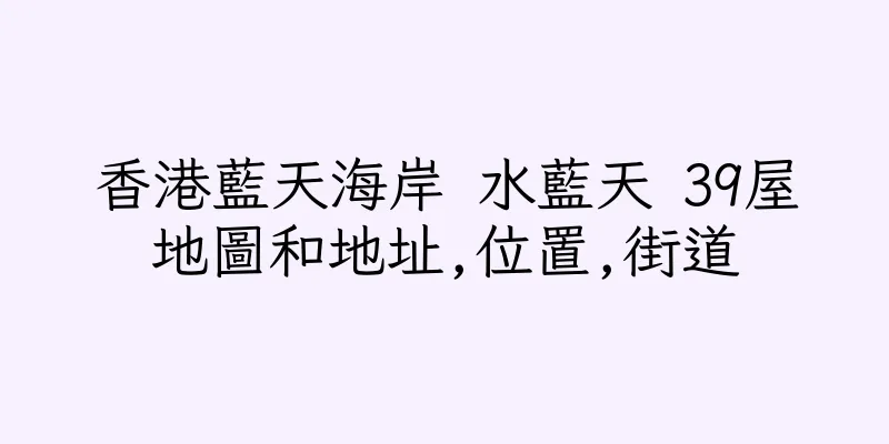 香港藍天海岸 水藍天 39屋地圖和地址,位置,街道