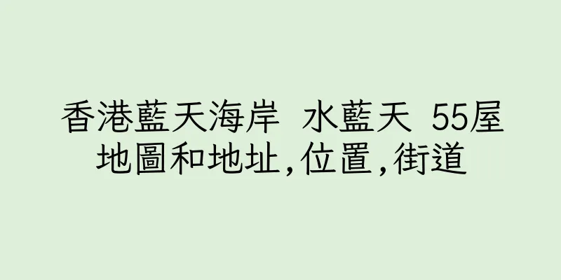 香港藍天海岸 水藍天 55屋地圖和地址,位置,街道