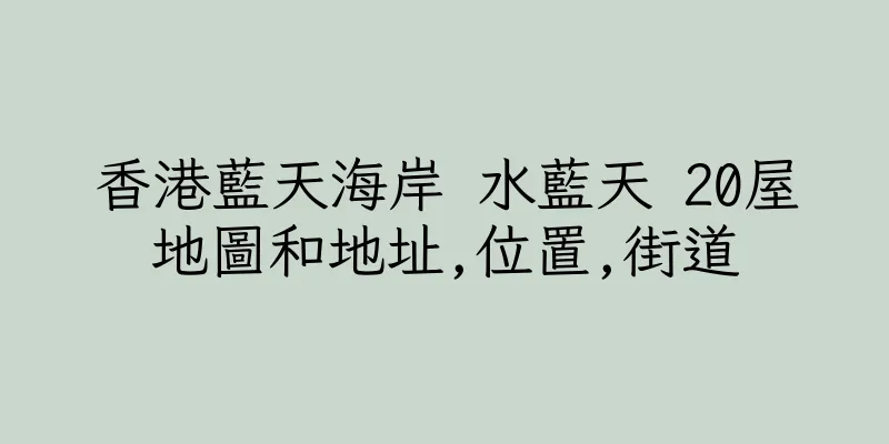 香港藍天海岸 水藍天 20屋地圖和地址,位置,街道