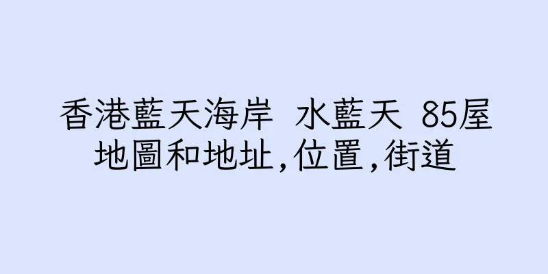 香港藍天海岸 水藍天 85屋地圖和地址,位置,街道