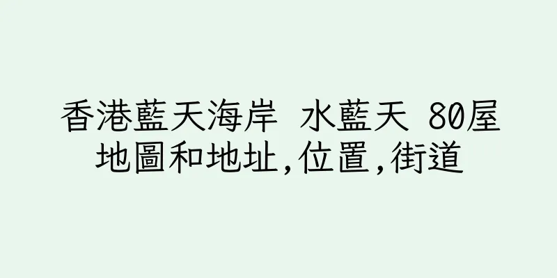 香港藍天海岸 水藍天 80屋地圖和地址,位置,街道