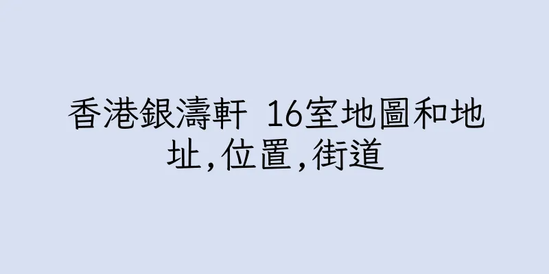 香港銀濤軒 16室地圖和地址,位置,街道