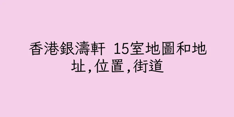 香港銀濤軒 15室地圖和地址,位置,街道