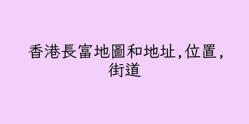 香港長富地圖和地址,位置,街道