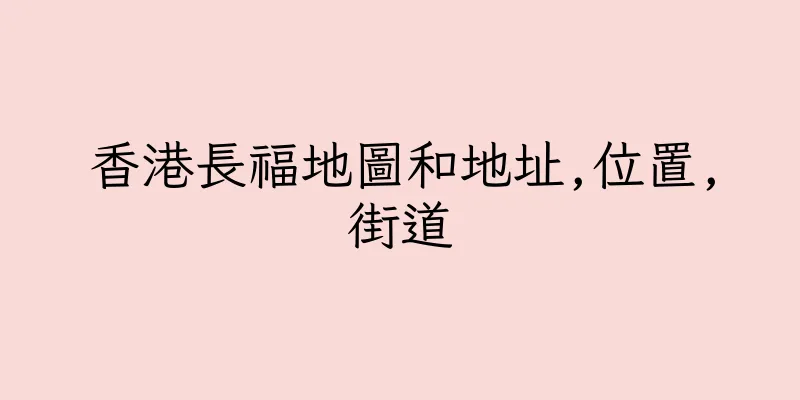 香港長福地圖和地址,位置,街道