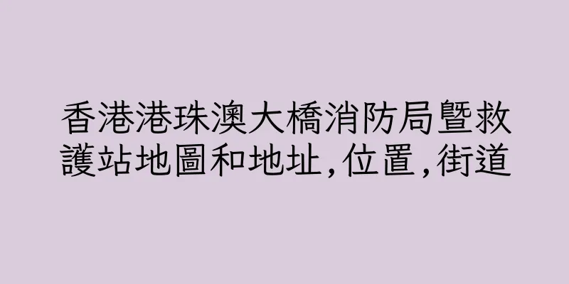 香港港珠澳大橋消防局暨救護站地圖和地址,位置,街道