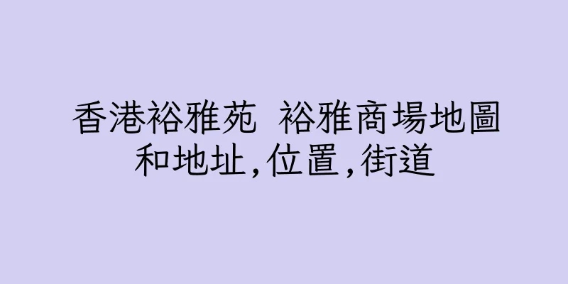 香港裕雅苑 裕雅商場地圖和地址,位置,街道