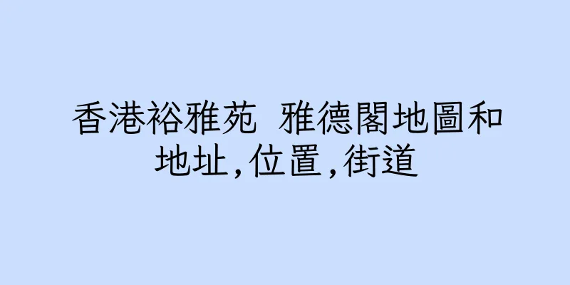 香港裕雅苑 雅德閣地圖和地址,位置,街道
