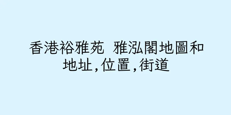 香港裕雅苑 雅泓閣地圖和地址,位置,街道