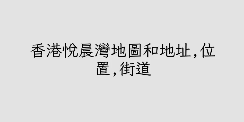 香港悅晨灣地圖和地址,位置,街道