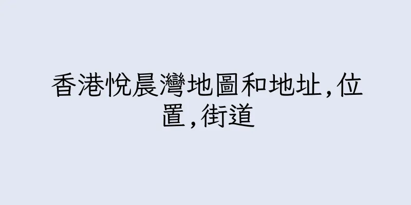 香港悅晨灣地圖和地址,位置,街道