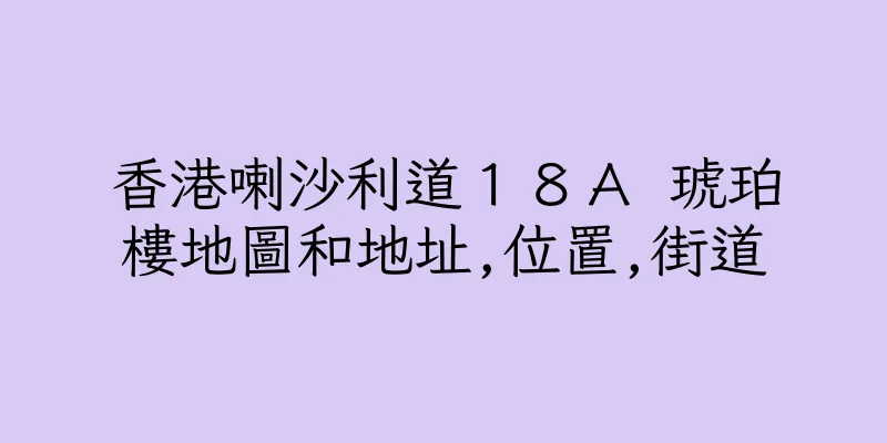 香港喇沙利道１８Ａ 琥珀樓地圖和地址,位置,街道