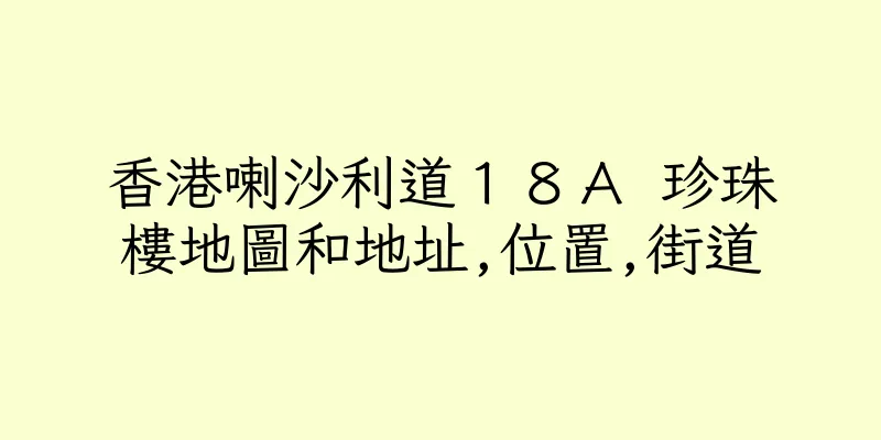 香港喇沙利道１８Ａ 珍珠樓地圖和地址,位置,街道