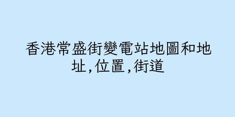 香港常盛街變電站地圖和地址,位置,街道