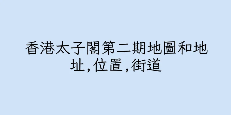 香港太子閣第二期地圖和地址,位置,街道