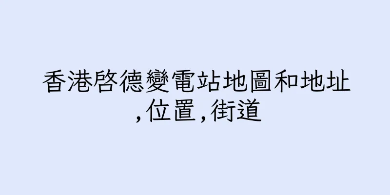 香港啓德變電站地圖和地址,位置,街道