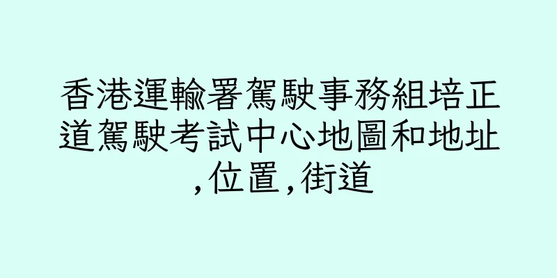 香港運輸署駕駛事務組培正道駕駛考試中心地圖和地址,位置,街道