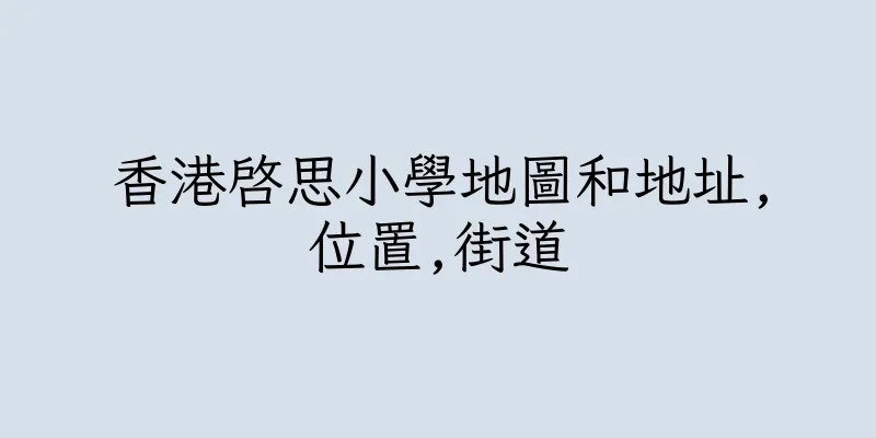 香港啓思小學地圖和地址,位置,街道