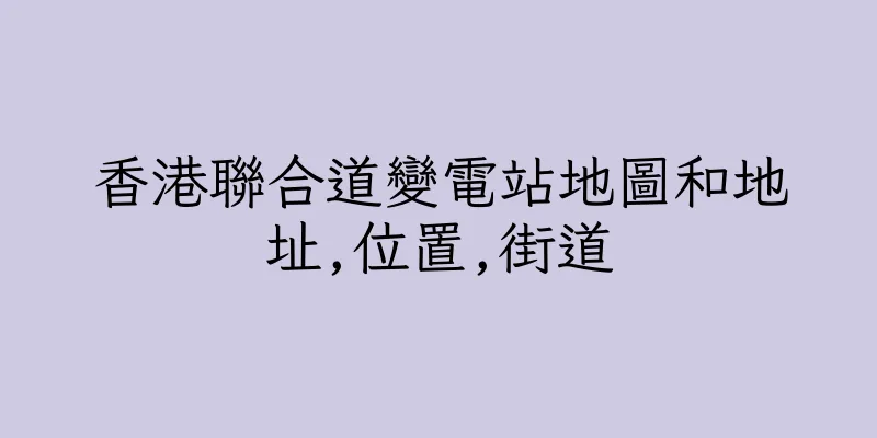 香港聯合道變電站地圖和地址,位置,街道