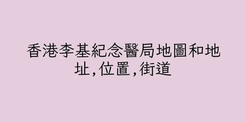 香港李基紀念醫局地圖和地址,位置,街道