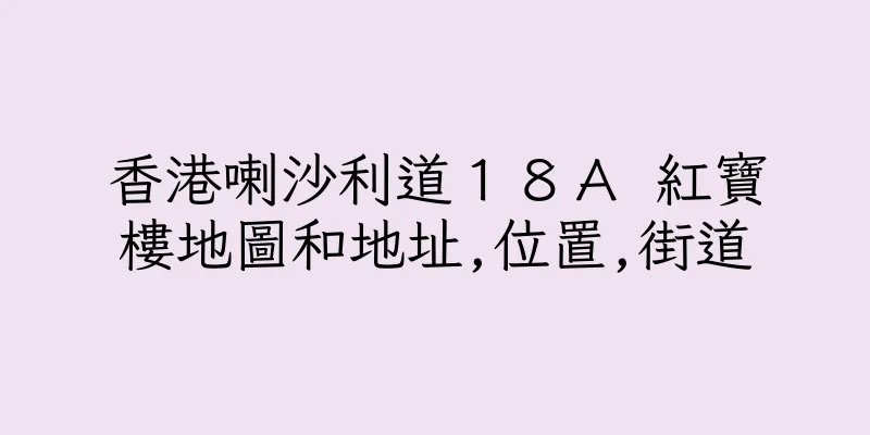 香港喇沙利道１８Ａ 紅寶樓地圖和地址,位置,街道