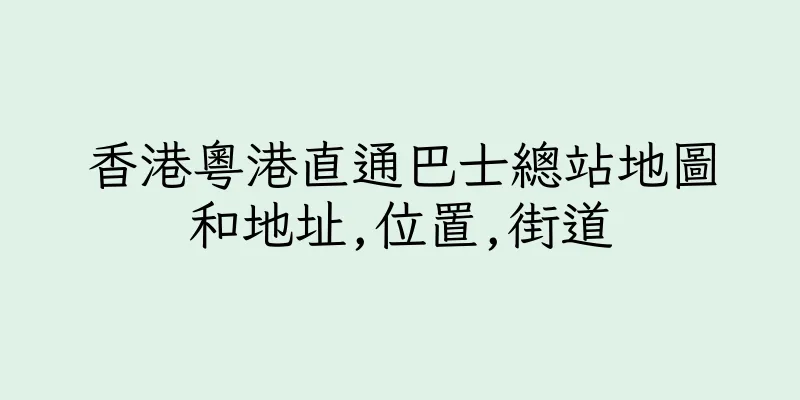 香港粵港直通巴士總站地圖和地址,位置,街道