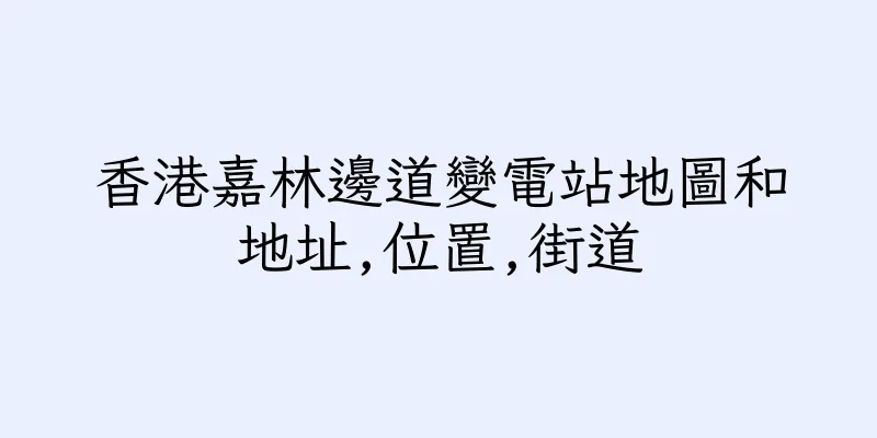 香港嘉林邊道變電站地圖和地址,位置,街道