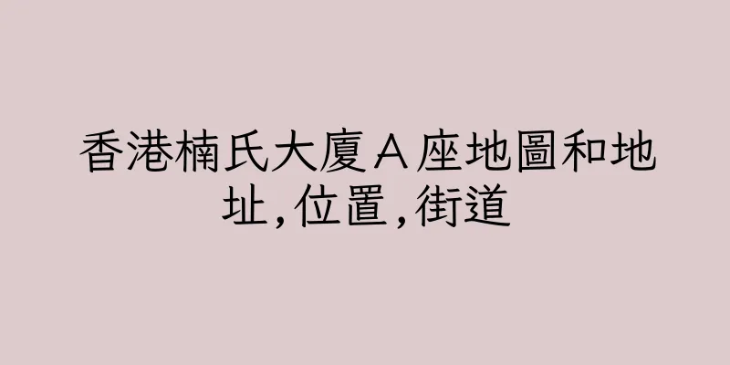 香港楠氏大廈Ａ座地圖和地址,位置,街道
