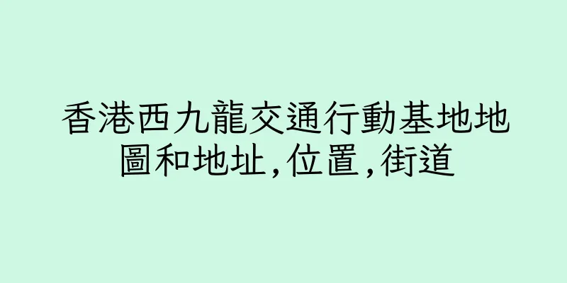 香港西九龍交通行動基地地圖和地址,位置,街道