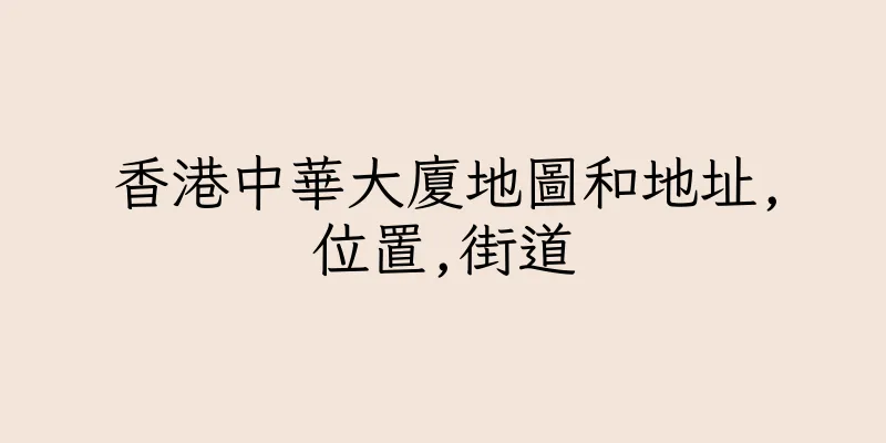 香港中華大廈地圖和地址,位置,街道