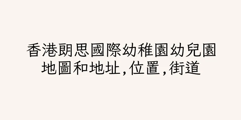 香港朗思國際幼稚園幼兒園地圖和地址,位置,街道