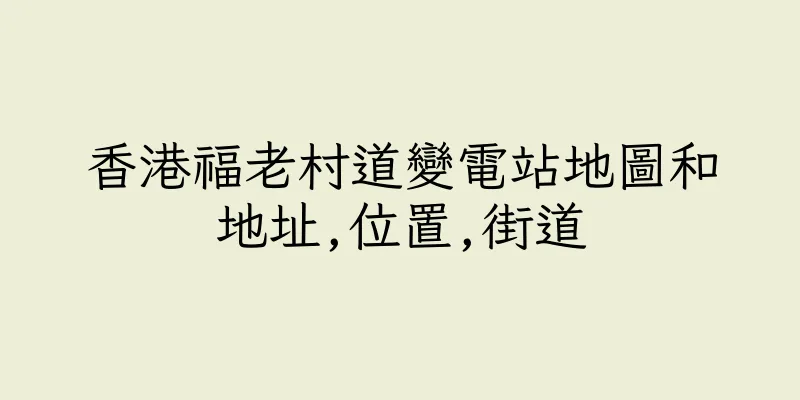 香港福老村道變電站地圖和地址,位置,街道
