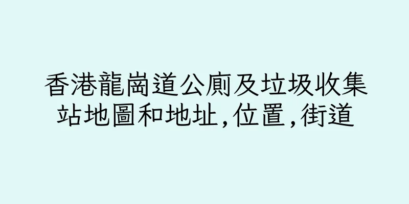 香港龍崗道公廁及垃圾收集站地圖和地址,位置,街道
