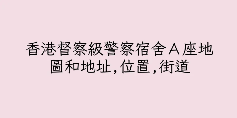 香港督察級警察宿舍Ａ座地圖和地址,位置,街道