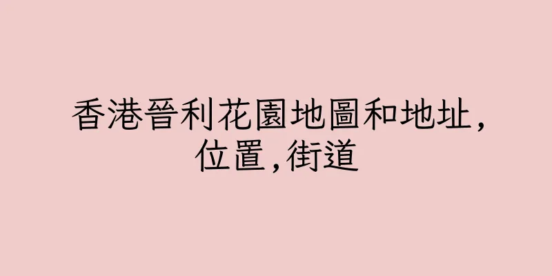 香港晉利花園地圖和地址,位置,街道