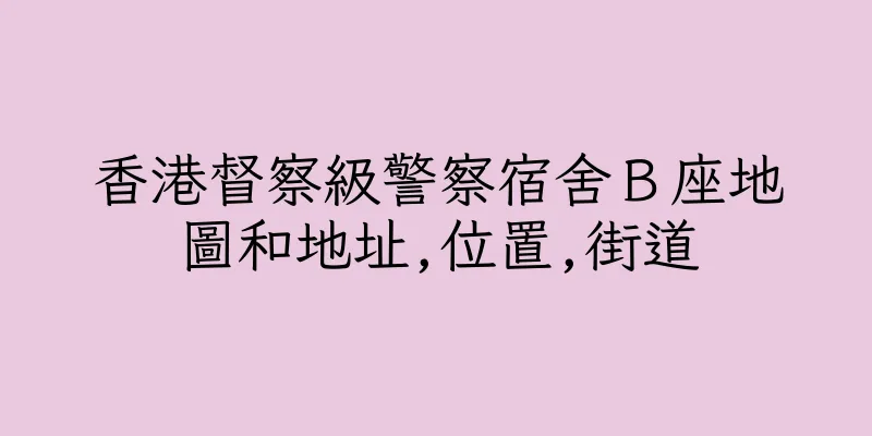 香港督察級警察宿舍Ｂ座地圖和地址,位置,街道