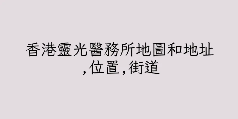 香港靈光醫務所地圖和地址,位置,街道