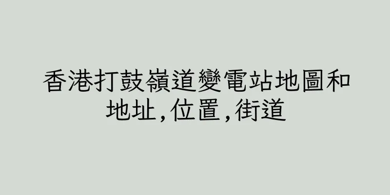香港打鼓嶺道變電站地圖和地址,位置,街道