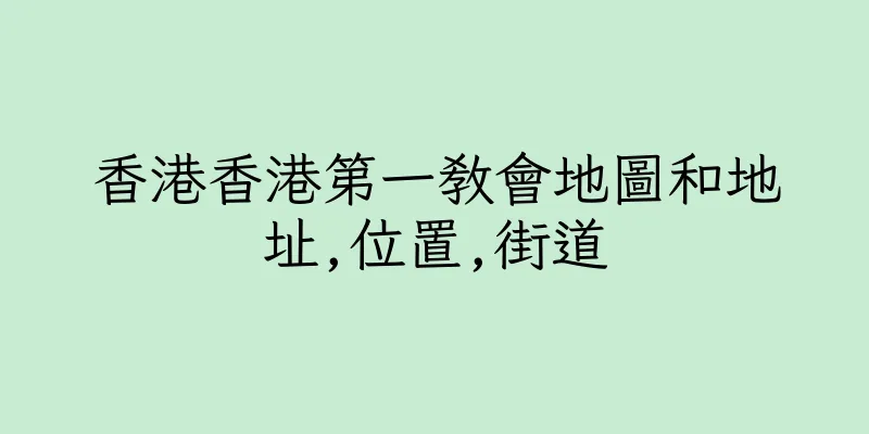 香港香港第一教會地圖和地址,位置,街道