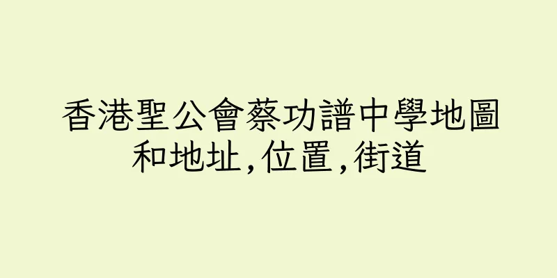 香港聖公會蔡功譜中學地圖和地址,位置,街道