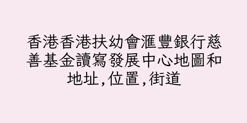 香港香港扶幼會滙豐銀行慈善基金讀寫發展中心地圖和地址,位置,街道