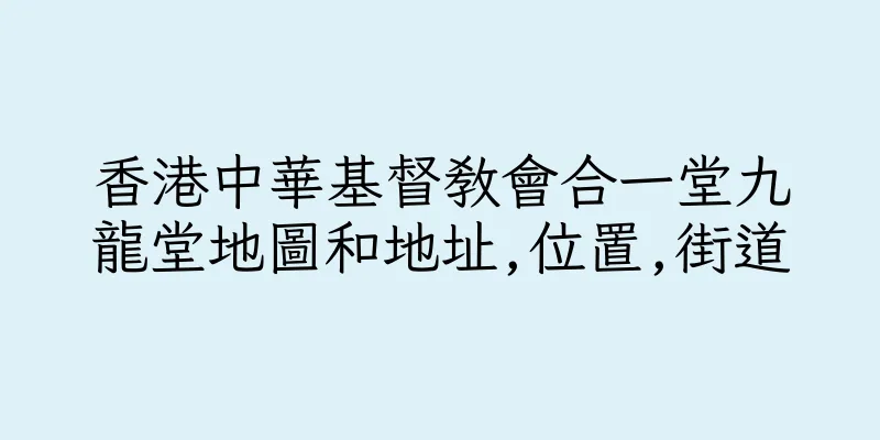 香港中華基督教會合一堂九龍堂地圖和地址,位置,街道