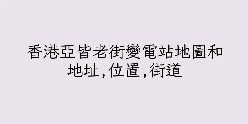 香港亞皆老街變電站地圖和地址,位置,街道