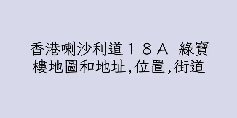 香港喇沙利道１８Ａ 綠寶樓地圖和地址,位置,街道