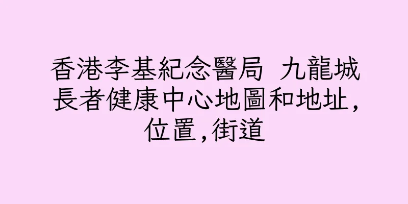 香港李基紀念醫局 九龍城長者健康中心地圖和地址,位置,街道