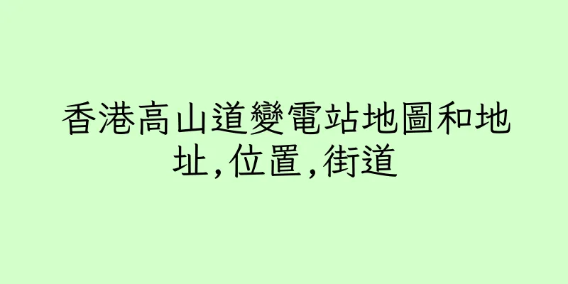 香港高山道變電站地圖和地址,位置,街道