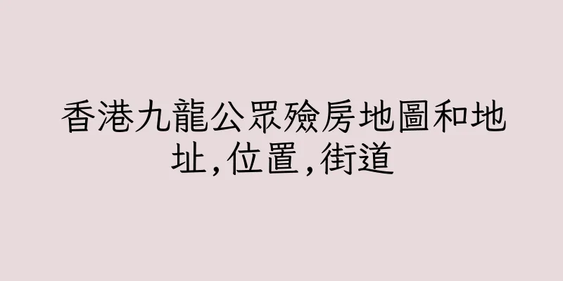 香港九龍公眾殮房地圖和地址,位置,街道